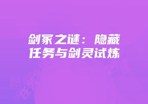 剑冢之谜：隐藏任务与剑灵试炼