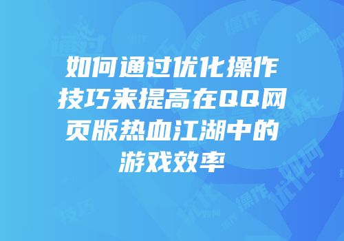 如何通过优化操作技巧来提高在QQ网页版热血江湖中的游戏效率