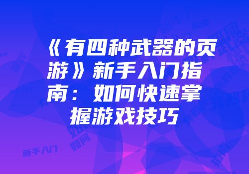 《有四种武器的页游》新手入门指南:如何快速掌握游戏技巧