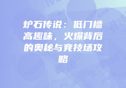 炉石传说：低门槛高趣味，火爆背后的奥秘与竞技场攻略