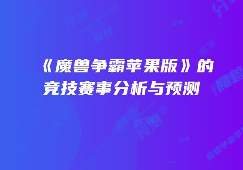 《魔兽争霸苹果版》的竞技赛事分析与预测