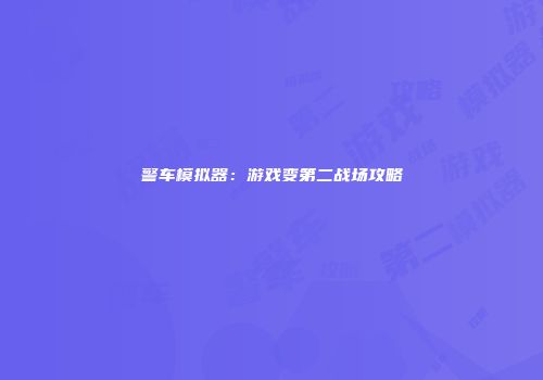 警车模拟器：游戏变第二战场攻略