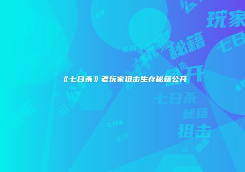 《七日杀》老玩家狙击生存秘籍公开