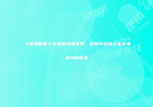 《传奇霸业》外挂的法律责任：使用外挂的玩家将承担何种后果