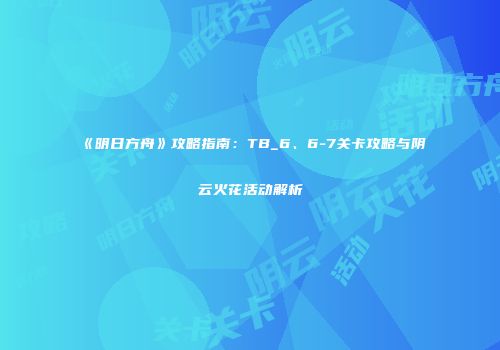 《明日方舟》攻略指南：TB_6、6-7关卡攻略与阴云火花活动解析