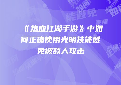 《热血江湖手游》中如何正确使用光明技能避免被敌人攻击