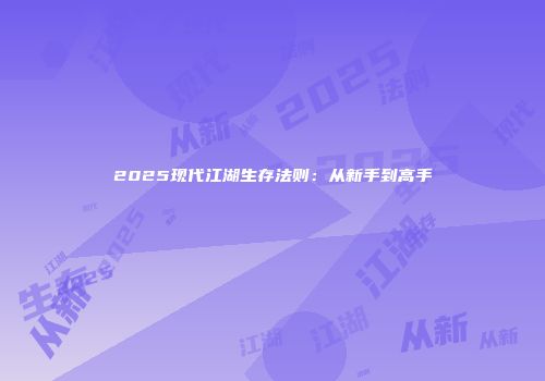 2025现代江湖生存法则：从新手到高手