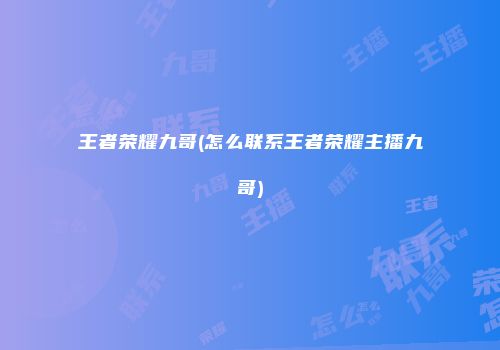 王者荣耀九哥(怎么联系王者荣耀主播九哥)