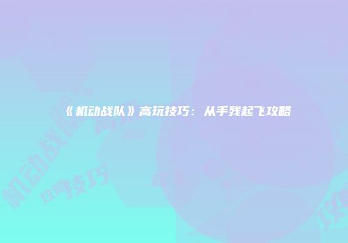 《机动战队》高玩技巧：从手残起飞攻略
