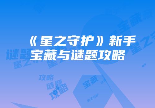 《星之守护》新手宝藏与谜题攻略
