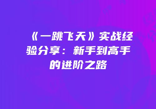 《一跳飞天》实战经验分享：新手到高手的进阶之路