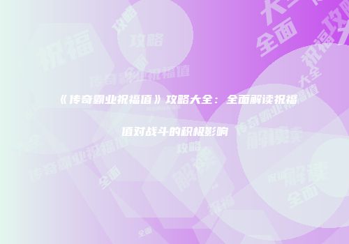 《传奇霸业祝福值》攻略大全：全面解读祝福值对战斗的积极影响