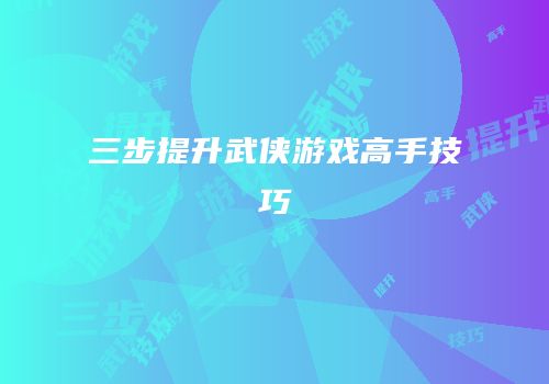 三步提升武侠游戏高手技巧