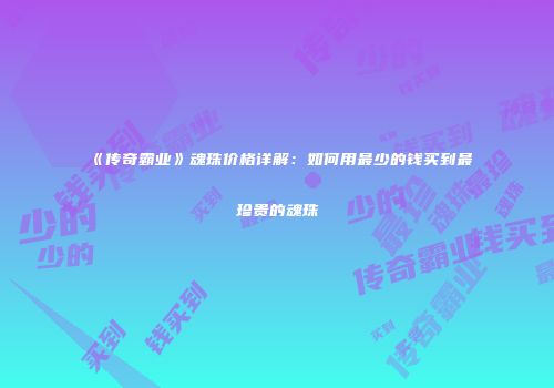 《传奇霸业》魂珠价格详解：如何用最少的钱买到最珍贵的魂珠