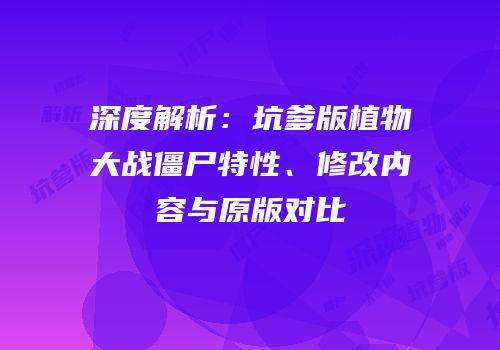 深度解析：坑爹版植物大战僵尸特性、修改内容与原版对比