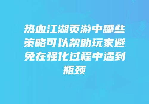 热血江湖页游中哪些策略可以帮助玩家避免在强化过程中遇到瓶颈