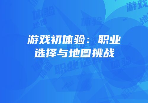 游戏初体验：职业选择与地图挑战