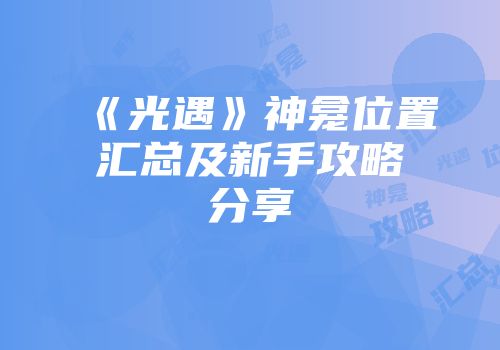 《光遇》神龛位置汇总及新手攻略分享