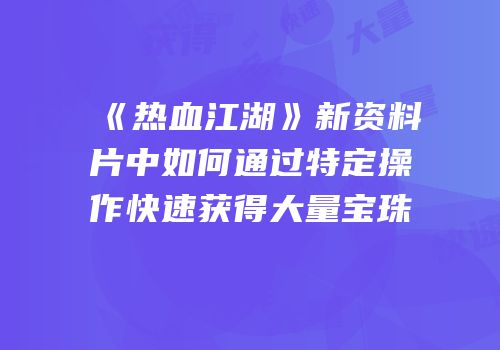 《热血江湖》新资料片中如何通过特定操作快速获得大量宝珠