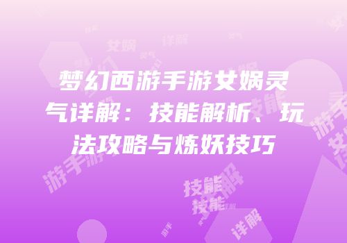 梦幻西游手游女娲灵气详解：技能解析、玩法攻略与炼妖技巧