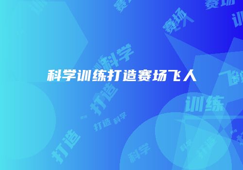 科学训练打造赛场飞人
