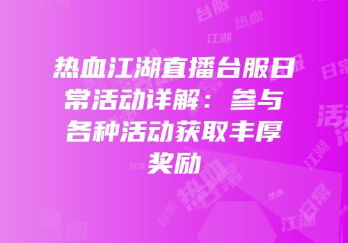 热血江湖直播台服日常活动详解：参与各种活动获取丰厚奖励