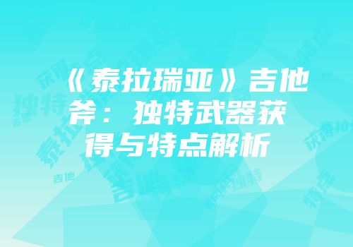 《泰拉瑞亚》吉他斧：独特武器获得与特点解析