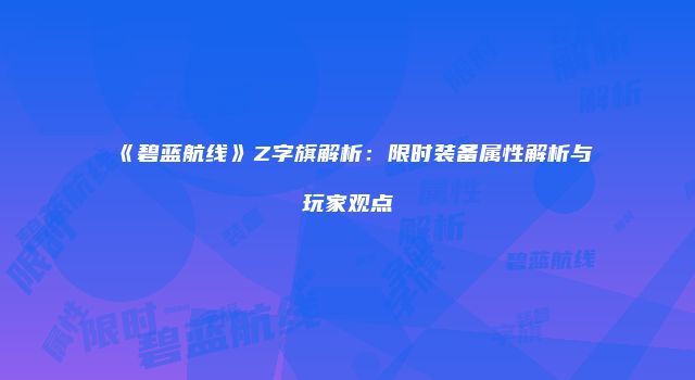 《碧蓝航线》Z字旗解析：限时装备属性解析与玩家观点