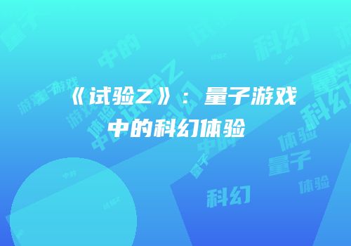 《试验Z》：量子游戏中的科幻体验