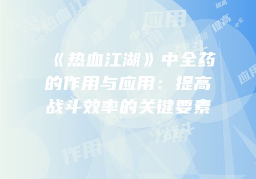 《热血江湖》中全药的作用与应用：提高战斗效率的关键要素