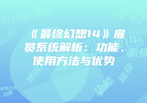 《最终幻想14》雇员系统解析：功能、使用方法与优势