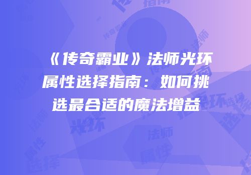 《传奇霸业》法师光环属性选择指南：如何挑选最合适的魔法增益