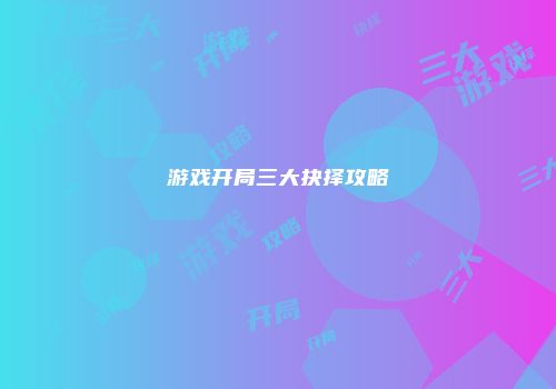 游戏开局三大抉择攻略