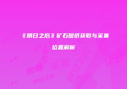 《明日之后》矿石图纸获取与采集位置解析