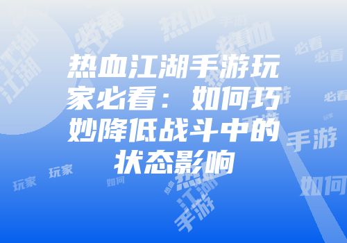 热血江湖手游玩家必看：如何巧妙降低战斗中的状态影响