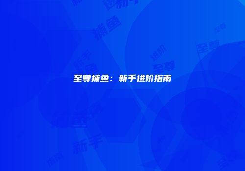 至尊捕鱼：新手进阶指南