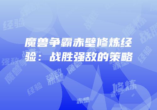 魔兽争霸赤壁修炼经验：战胜强敌的策略