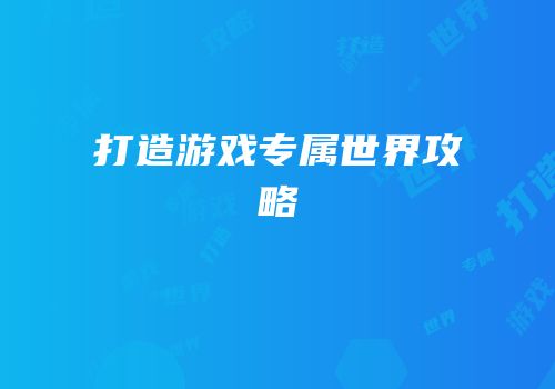 打造游戏专属世界攻略
