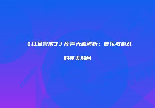 《红色警戒3》原声大碟解析：音乐与游戏的完美融合