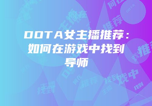 DOTA女主播推荐：如何在游戏中找到导师