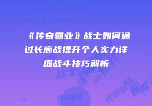 《传奇霸业》战士如何通过长廊战提升个人实力详细战斗技巧解析