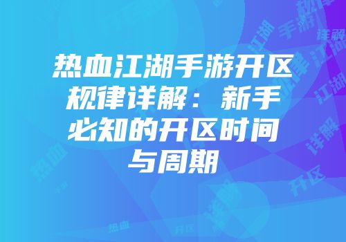 热血江湖手游开区规律详解：新手必知的开区时间与周期