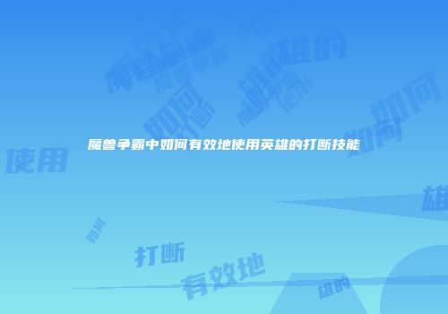 魔兽争霸中如何有效地使用英雄的打断技能