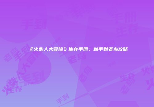 《火柴人大冒险》生存手册：新手到老鸟攻略