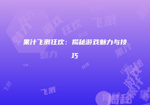 果汁飞溅狂欢：揭秘游戏魅力与技巧