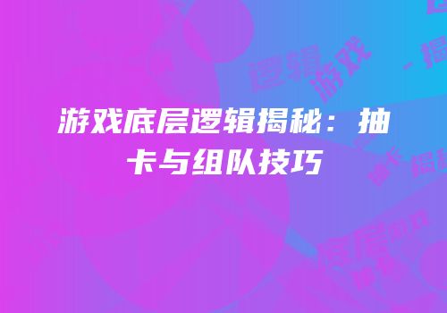 游戏底层逻辑揭秘：抽卡与组队技巧