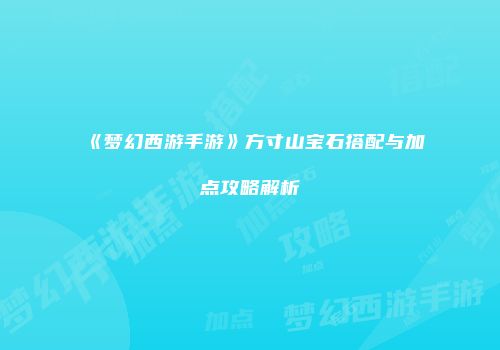 《梦幻西游手游》方寸山宝石搭配与加点攻略解析