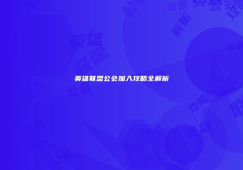 英雄联盟公会加入攻略全解析