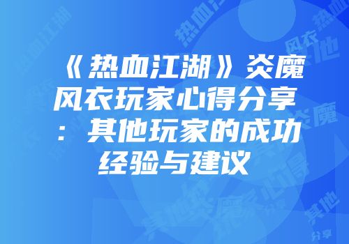 《热血江湖》炎魔风衣玩家心得分享：其他玩家的成功经验与建议