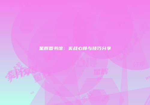 星辉图书馆：实战心得与技巧分享